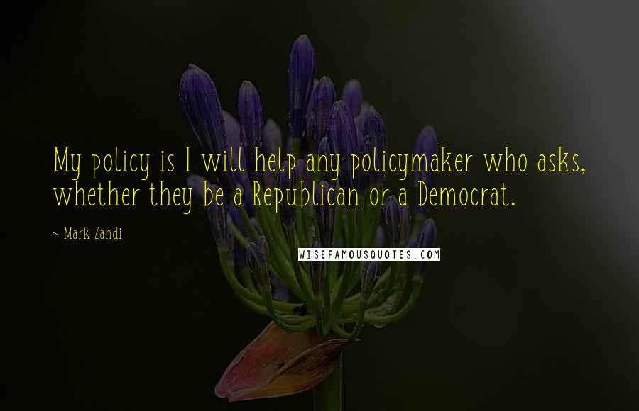Mark Zandi Quotes: My policy is I will help any policymaker who asks, whether they be a Republican or a Democrat.