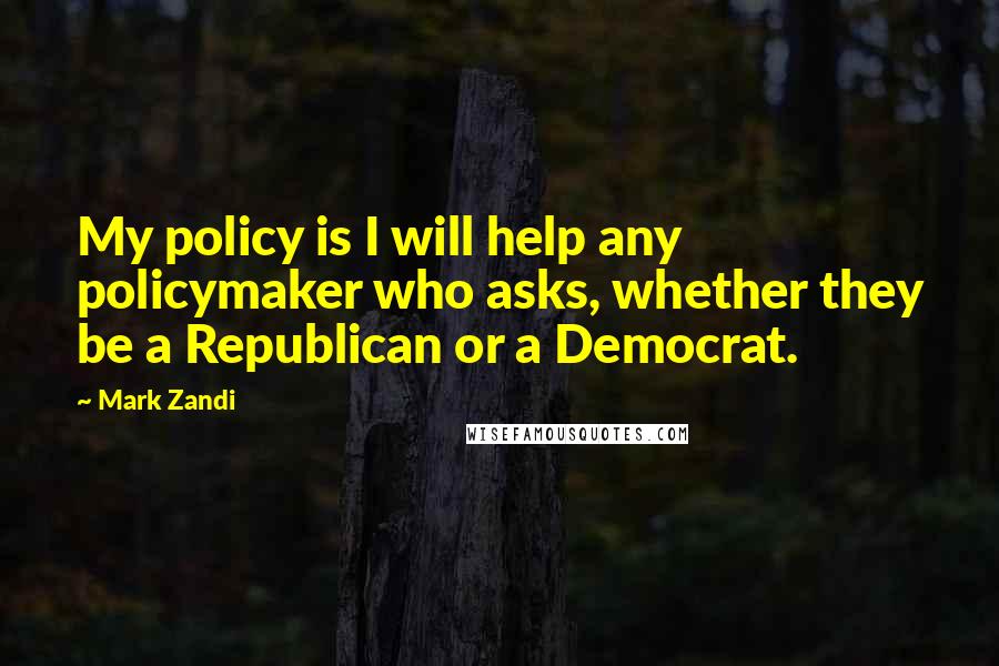 Mark Zandi Quotes: My policy is I will help any policymaker who asks, whether they be a Republican or a Democrat.