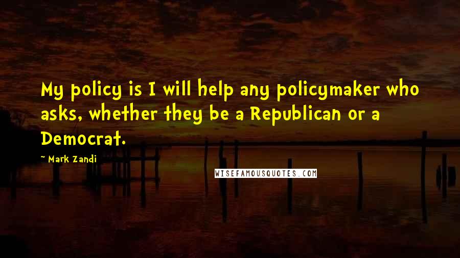 Mark Zandi Quotes: My policy is I will help any policymaker who asks, whether they be a Republican or a Democrat.