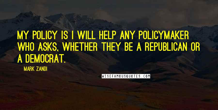 Mark Zandi Quotes: My policy is I will help any policymaker who asks, whether they be a Republican or a Democrat.