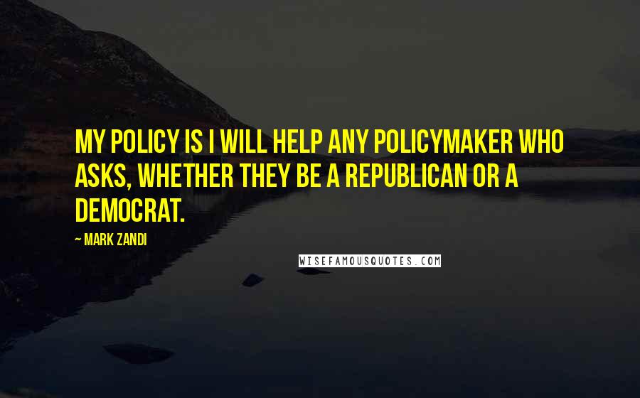 Mark Zandi Quotes: My policy is I will help any policymaker who asks, whether they be a Republican or a Democrat.