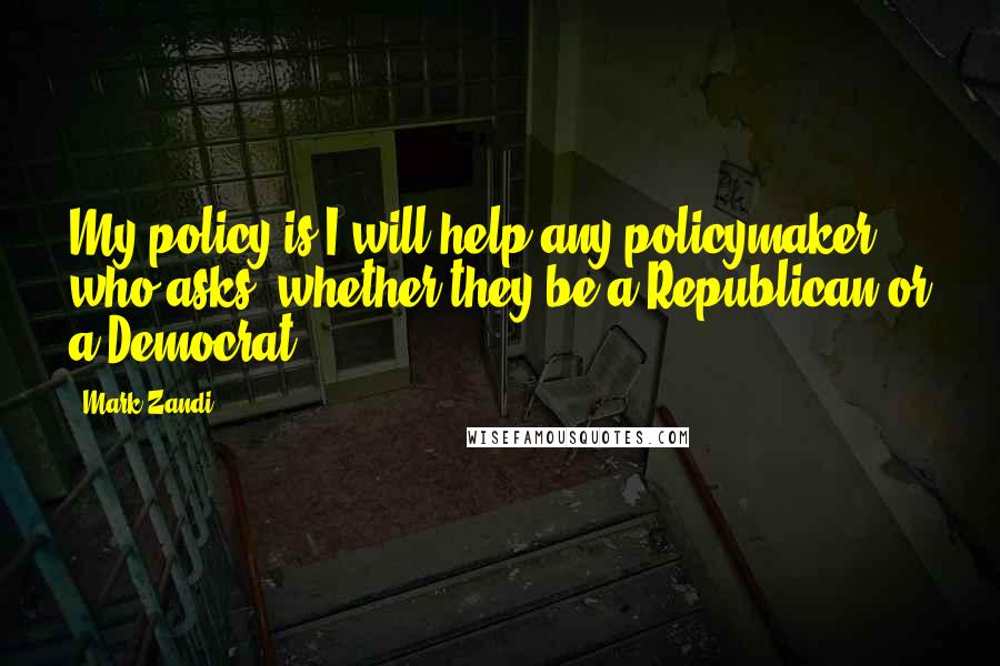 Mark Zandi Quotes: My policy is I will help any policymaker who asks, whether they be a Republican or a Democrat.