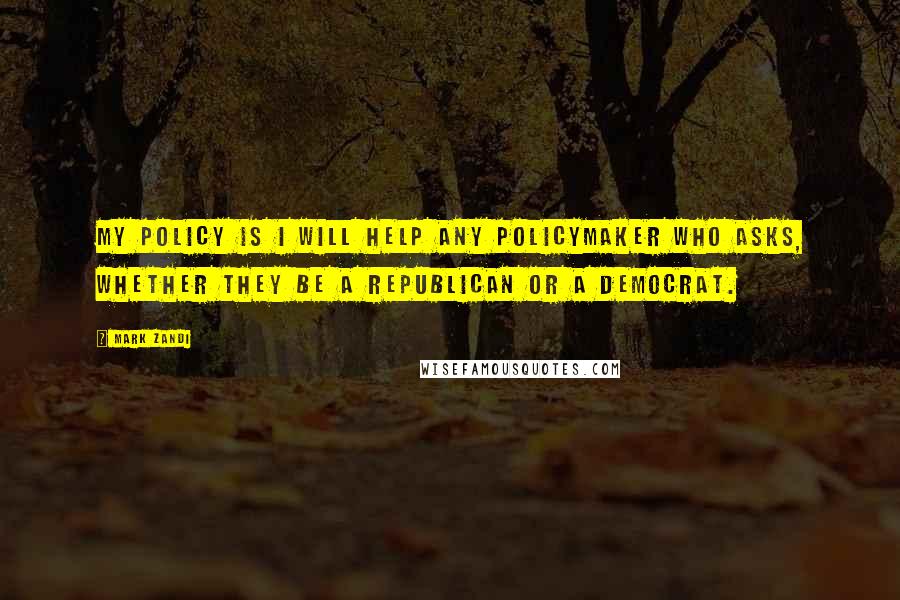 Mark Zandi Quotes: My policy is I will help any policymaker who asks, whether they be a Republican or a Democrat.