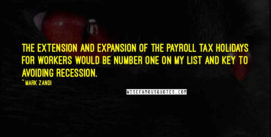 Mark Zandi Quotes: The extension and expansion of the payroll tax holidays for workers would be number one on my list and key to avoiding recession.