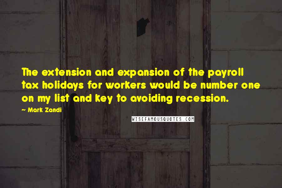 Mark Zandi Quotes: The extension and expansion of the payroll tax holidays for workers would be number one on my list and key to avoiding recession.