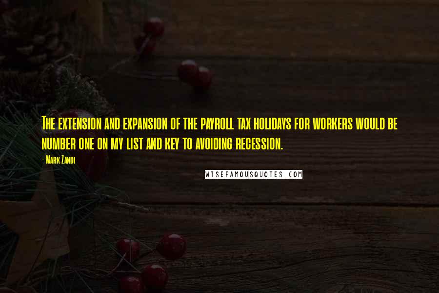 Mark Zandi Quotes: The extension and expansion of the payroll tax holidays for workers would be number one on my list and key to avoiding recession.