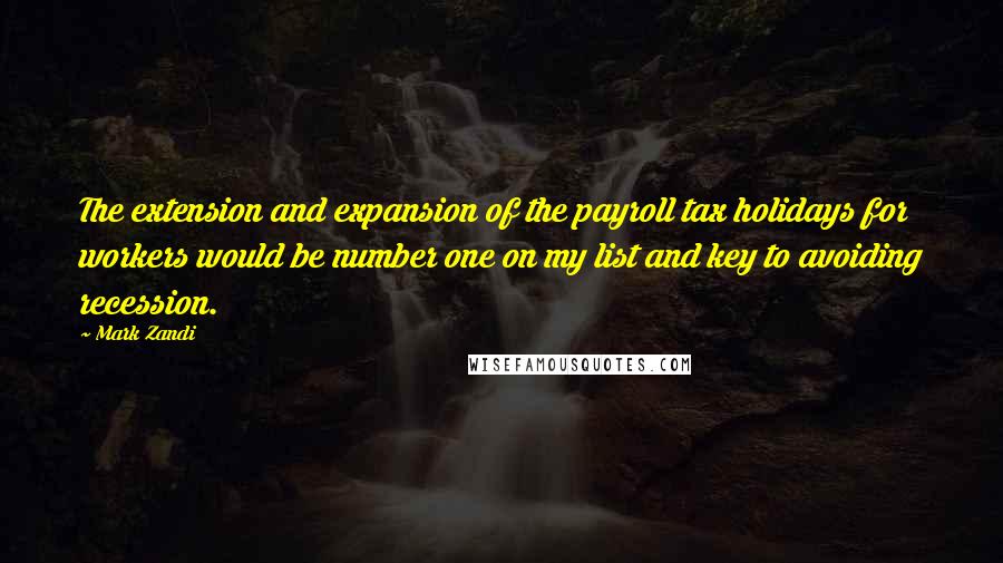 Mark Zandi Quotes: The extension and expansion of the payroll tax holidays for workers would be number one on my list and key to avoiding recession.