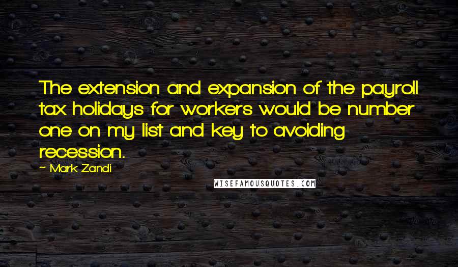 Mark Zandi Quotes: The extension and expansion of the payroll tax holidays for workers would be number one on my list and key to avoiding recession.