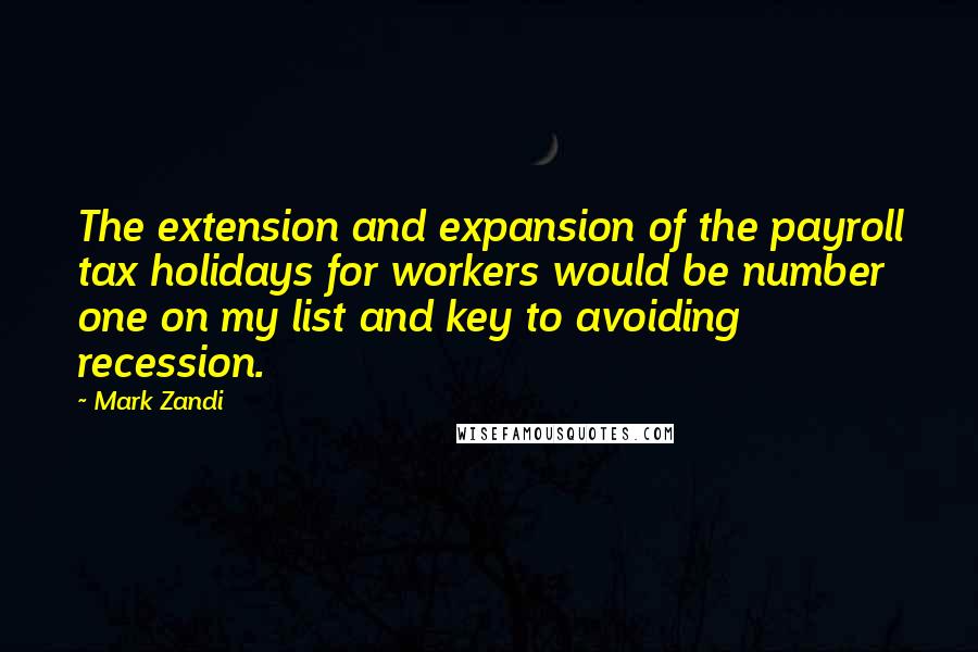 Mark Zandi Quotes: The extension and expansion of the payroll tax holidays for workers would be number one on my list and key to avoiding recession.