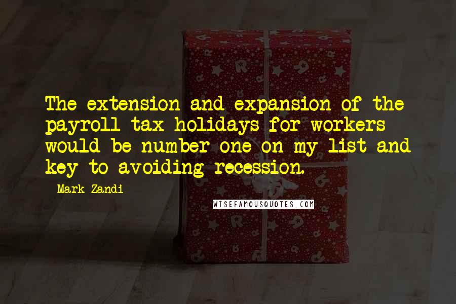 Mark Zandi Quotes: The extension and expansion of the payroll tax holidays for workers would be number one on my list and key to avoiding recession.