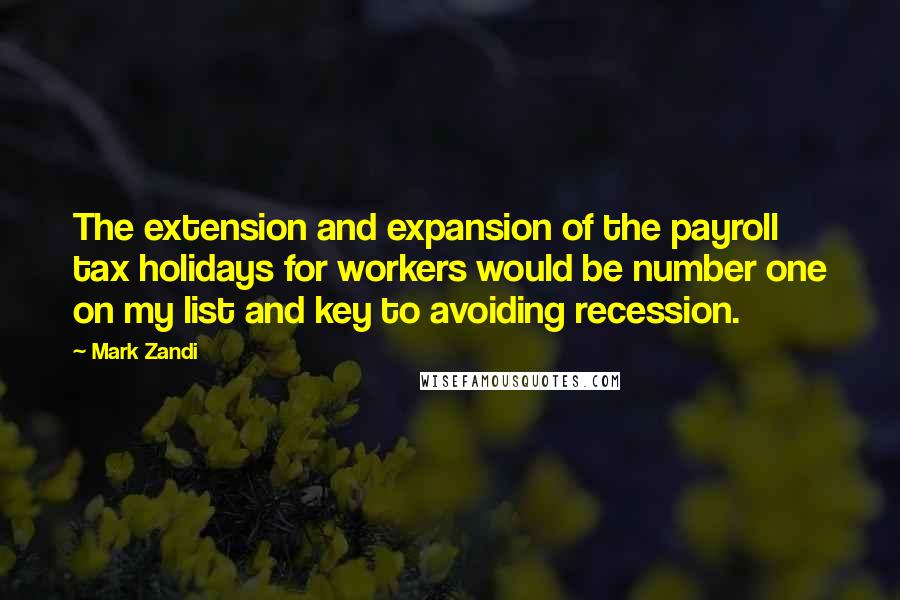 Mark Zandi Quotes: The extension and expansion of the payroll tax holidays for workers would be number one on my list and key to avoiding recession.