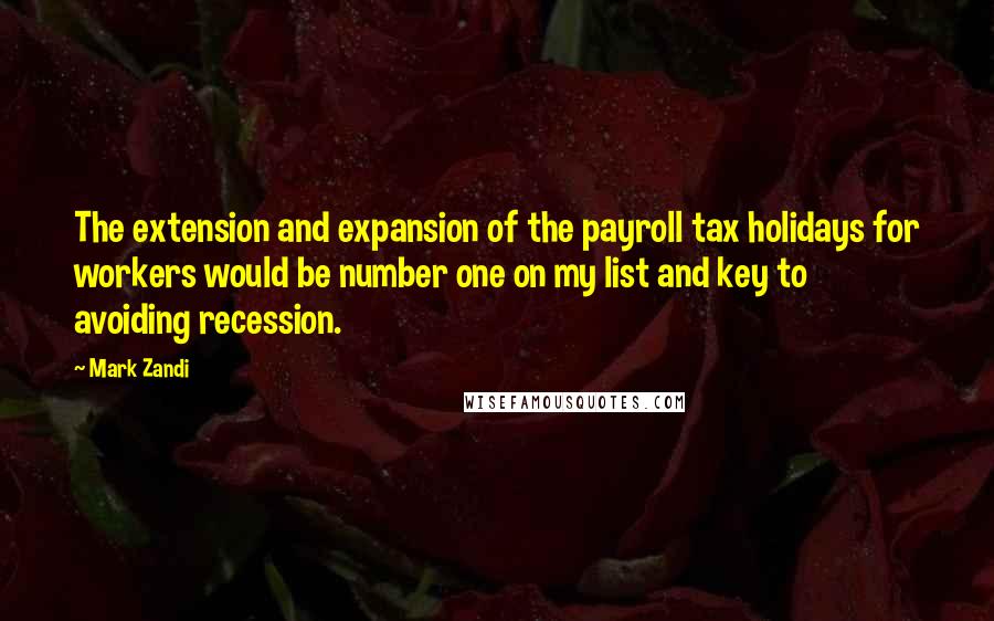 Mark Zandi Quotes: The extension and expansion of the payroll tax holidays for workers would be number one on my list and key to avoiding recession.