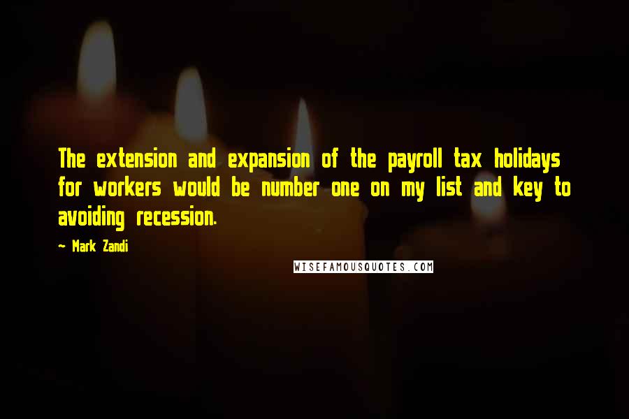 Mark Zandi Quotes: The extension and expansion of the payroll tax holidays for workers would be number one on my list and key to avoiding recession.