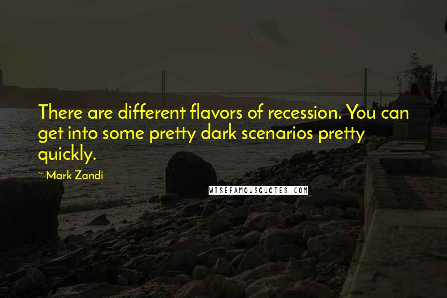 Mark Zandi Quotes: There are different flavors of recession. You can get into some pretty dark scenarios pretty quickly.