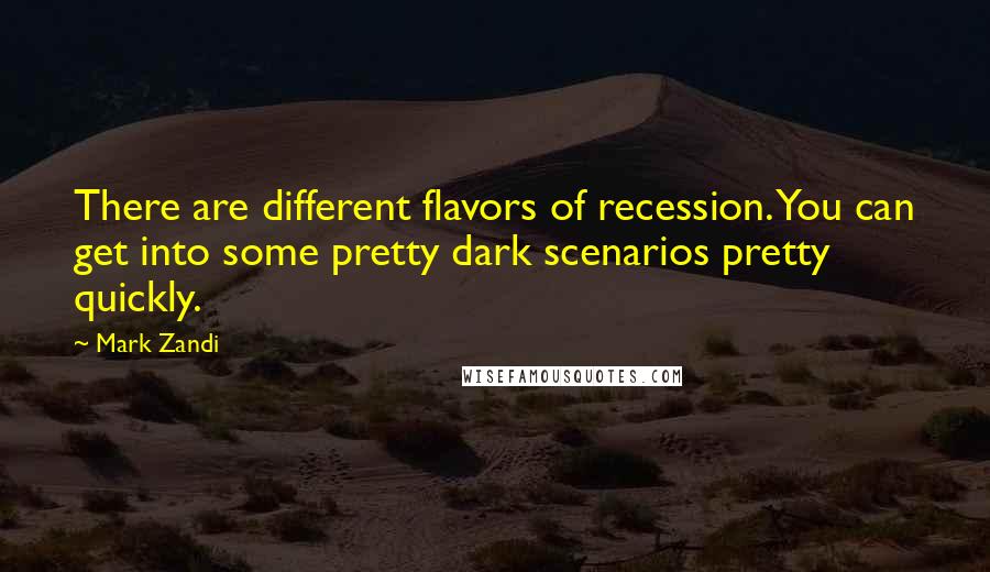Mark Zandi Quotes: There are different flavors of recession. You can get into some pretty dark scenarios pretty quickly.