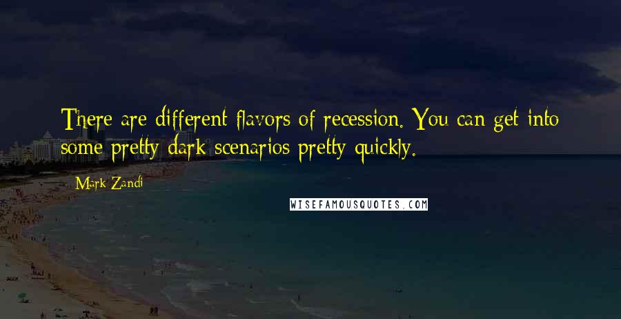 Mark Zandi Quotes: There are different flavors of recession. You can get into some pretty dark scenarios pretty quickly.