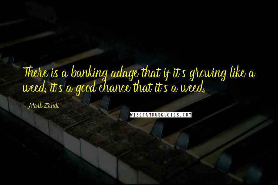 Mark Zandi Quotes: There is a banking adage that if it's growing like a weed, it's a good chance that it's a weed.