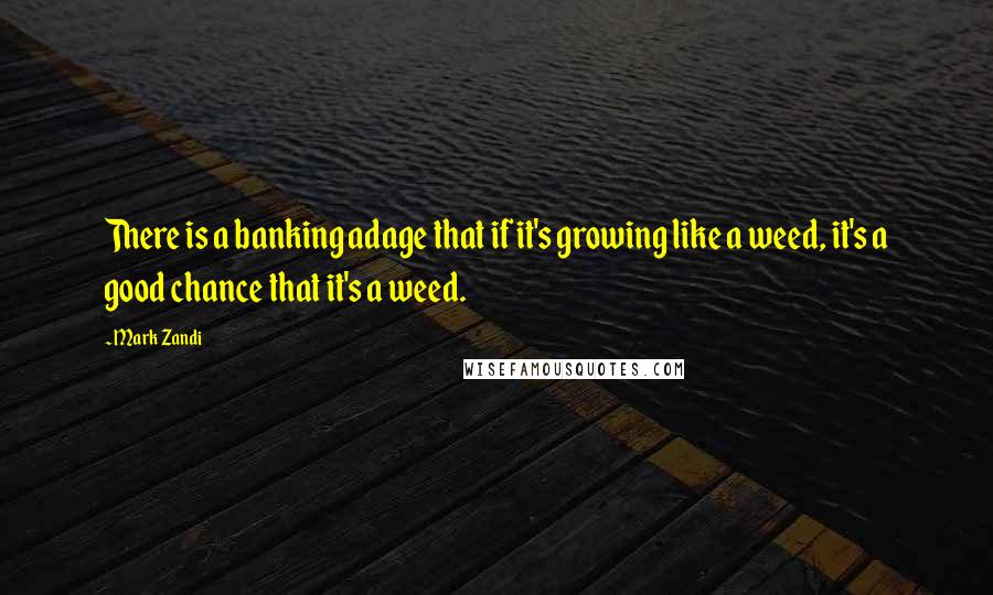 Mark Zandi Quotes: There is a banking adage that if it's growing like a weed, it's a good chance that it's a weed.