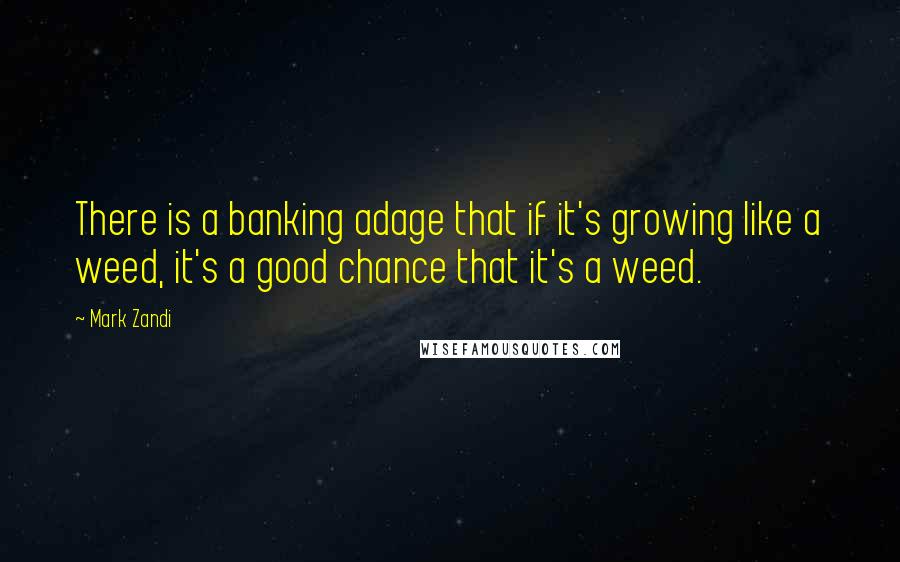 Mark Zandi Quotes: There is a banking adage that if it's growing like a weed, it's a good chance that it's a weed.