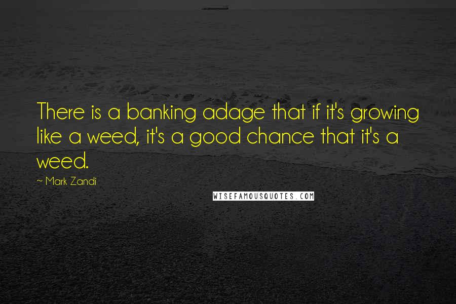 Mark Zandi Quotes: There is a banking adage that if it's growing like a weed, it's a good chance that it's a weed.