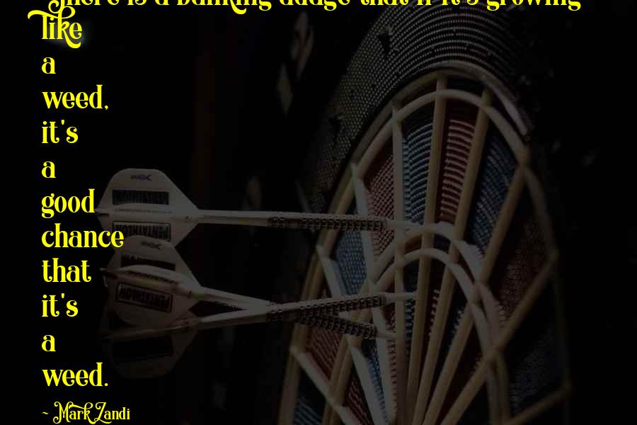 Mark Zandi Quotes: There is a banking adage that if it's growing like a weed, it's a good chance that it's a weed.