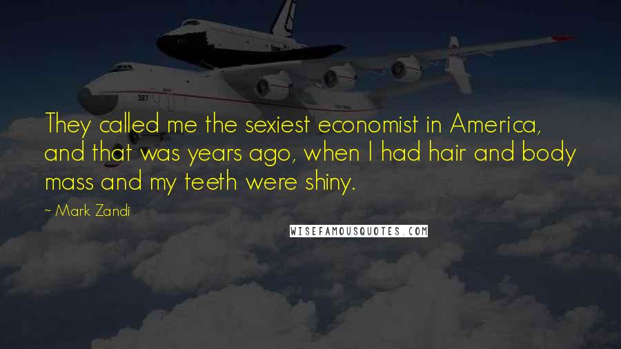 Mark Zandi Quotes: They called me the sexiest economist in America, and that was years ago, when I had hair and body mass and my teeth were shiny.