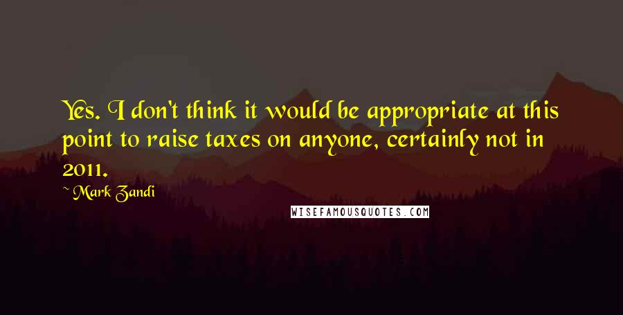 Mark Zandi Quotes: Yes. I don't think it would be appropriate at this point to raise taxes on anyone, certainly not in 2011.