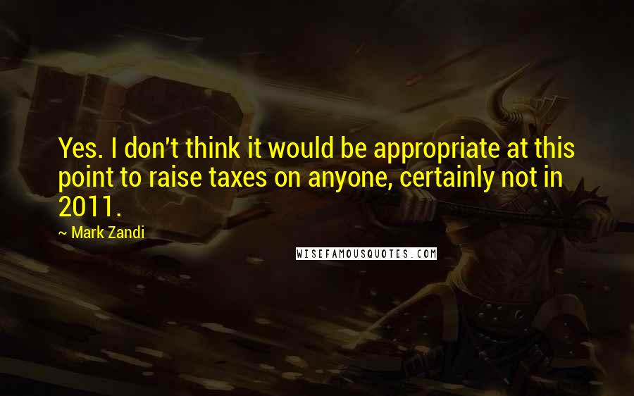 Mark Zandi Quotes: Yes. I don't think it would be appropriate at this point to raise taxes on anyone, certainly not in 2011.