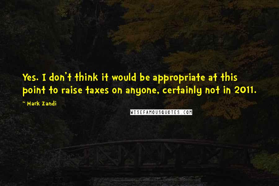 Mark Zandi Quotes: Yes. I don't think it would be appropriate at this point to raise taxes on anyone, certainly not in 2011.