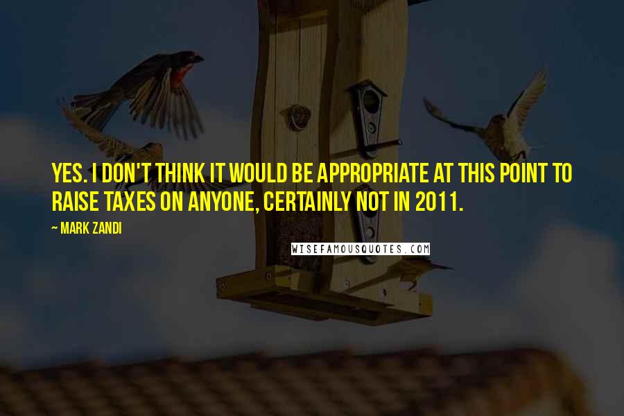 Mark Zandi Quotes: Yes. I don't think it would be appropriate at this point to raise taxes on anyone, certainly not in 2011.