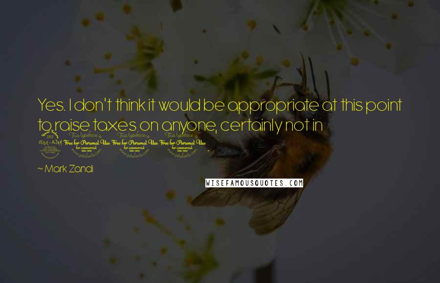Mark Zandi Quotes: Yes. I don't think it would be appropriate at this point to raise taxes on anyone, certainly not in 2011.