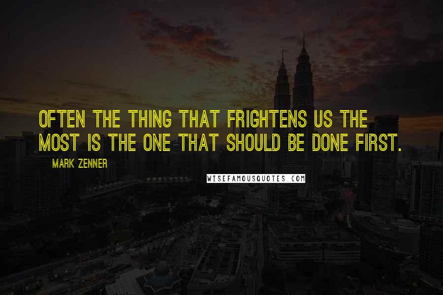 Mark Zenner Quotes: Often the thing that frightens us the most is the one that should be done first.