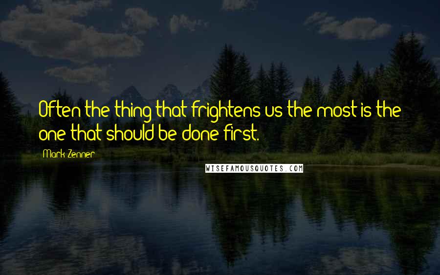 Mark Zenner Quotes: Often the thing that frightens us the most is the one that should be done first.