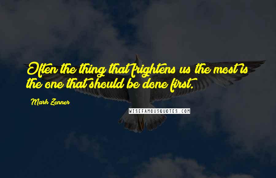 Mark Zenner Quotes: Often the thing that frightens us the most is the one that should be done first.