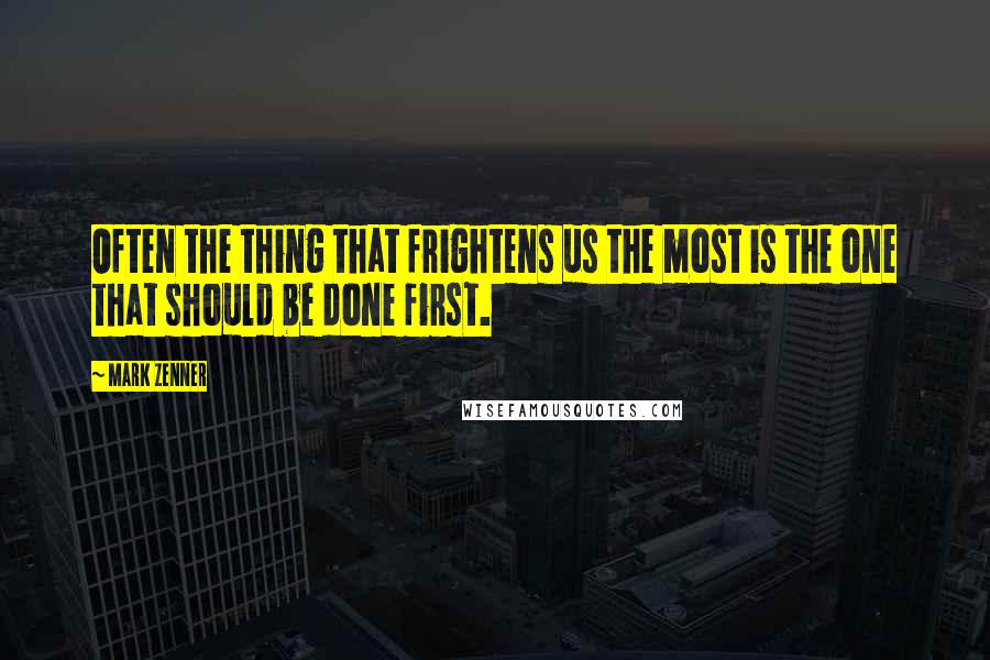 Mark Zenner Quotes: Often the thing that frightens us the most is the one that should be done first.