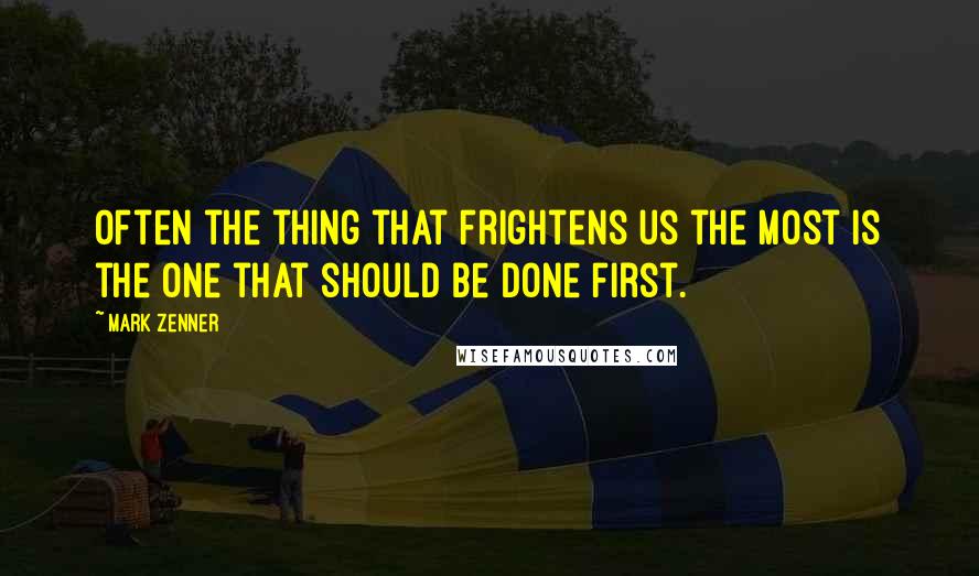 Mark Zenner Quotes: Often the thing that frightens us the most is the one that should be done first.