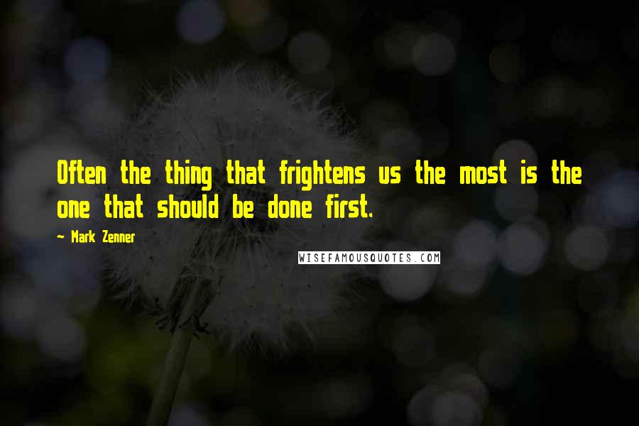 Mark Zenner Quotes: Often the thing that frightens us the most is the one that should be done first.