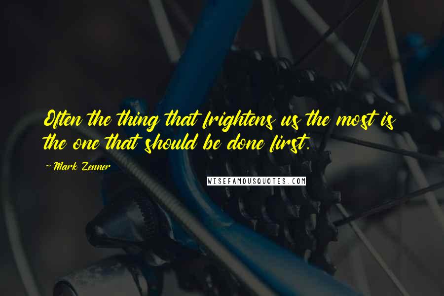 Mark Zenner Quotes: Often the thing that frightens us the most is the one that should be done first.