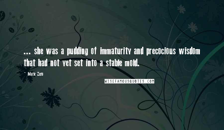 Mark Zero Quotes: ... she was a pudding of immaturity and precocious wisdom that had not yet set into a stable mold.