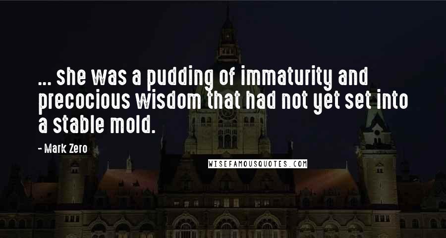 Mark Zero Quotes: ... she was a pudding of immaturity and precocious wisdom that had not yet set into a stable mold.