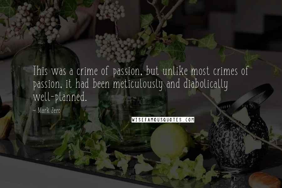 Mark Zero Quotes: This was a crime of passion, but unlike most crimes of passion, it had been meticulously and diabolically well-planned.