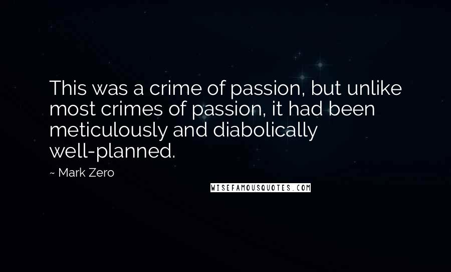 Mark Zero Quotes: This was a crime of passion, but unlike most crimes of passion, it had been meticulously and diabolically well-planned.