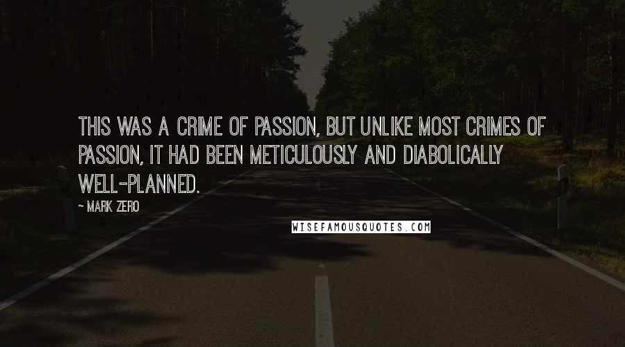 Mark Zero Quotes: This was a crime of passion, but unlike most crimes of passion, it had been meticulously and diabolically well-planned.