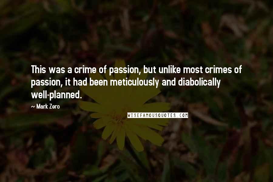 Mark Zero Quotes: This was a crime of passion, but unlike most crimes of passion, it had been meticulously and diabolically well-planned.