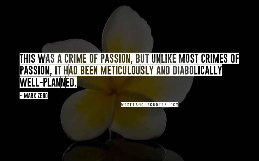 Mark Zero Quotes: This was a crime of passion, but unlike most crimes of passion, it had been meticulously and diabolically well-planned.