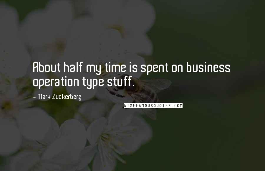 Mark Zuckerberg Quotes: About half my time is spent on business operation type stuff.