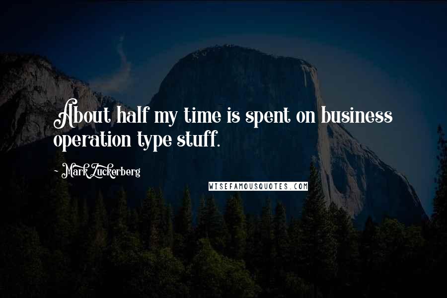 Mark Zuckerberg Quotes: About half my time is spent on business operation type stuff.