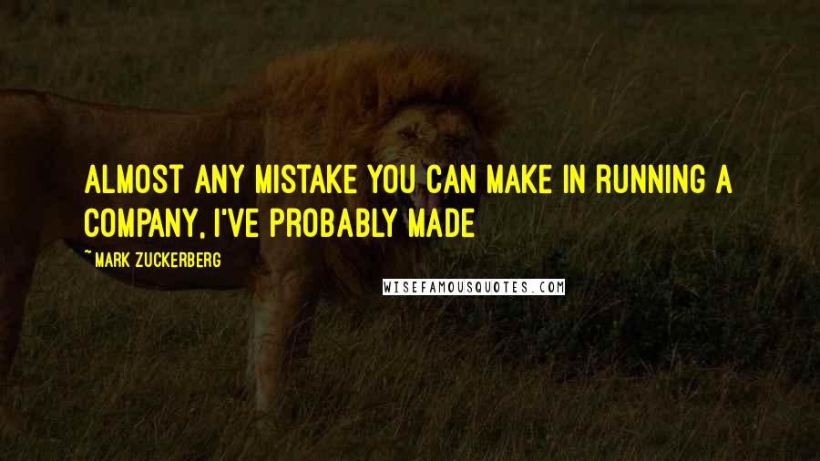 Mark Zuckerberg Quotes: Almost any mistake you can make in running a company, I've probably made