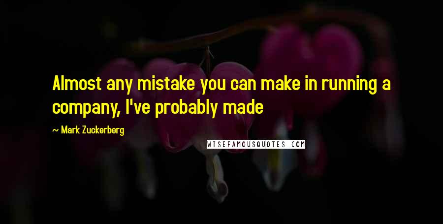 Mark Zuckerberg Quotes: Almost any mistake you can make in running a company, I've probably made