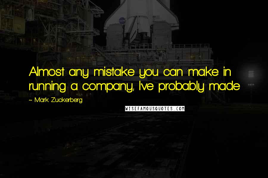 Mark Zuckerberg Quotes: Almost any mistake you can make in running a company, I've probably made